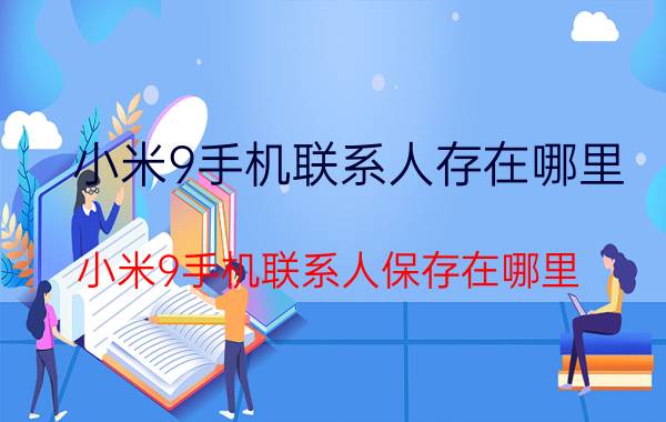 小米9手机联系人存在哪里 小米9手机联系人保存在哪里